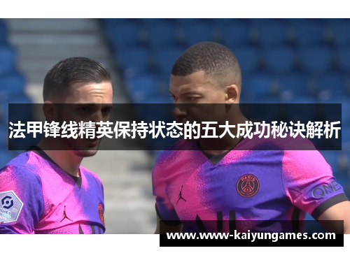 法甲锋线精英保持状态的五大成功秘诀解析