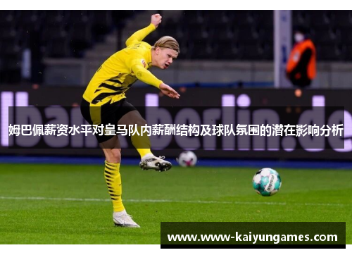 姆巴佩薪资水平对皇马队内薪酬结构及球队氛围的潜在影响分析