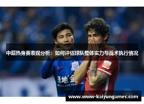中超热身赛表现分析：如何评估球队整体实力与战术执行情况
