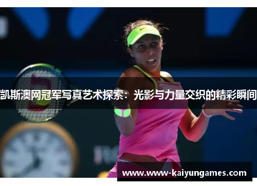 凯斯澳网冠军写真艺术探索：光影与力量交织的精彩瞬间