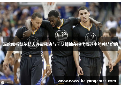 深度解析凯尔特人夺冠秘诀与团队精神在现代篮球中的独特价值