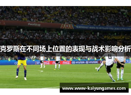 克罗斯在不同场上位置的表现与战术影响分析