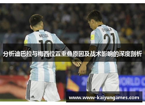 分析迪巴拉与梅西位置重叠原因及战术影响的深度剖析