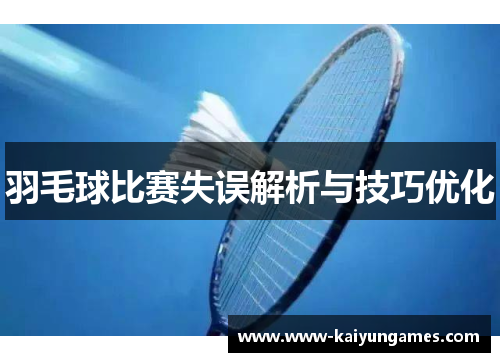 羽毛球比赛失误解析与技巧优化