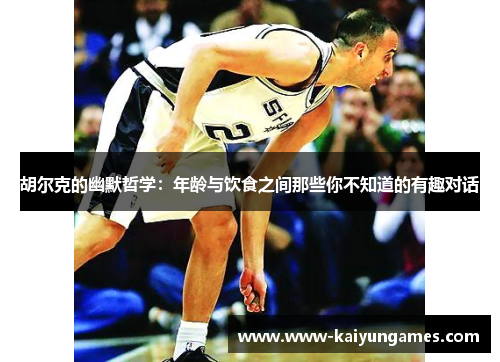 胡尔克的幽默哲学：年龄与饮食之间那些你不知道的有趣对话