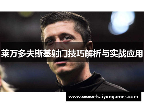 莱万多夫斯基射门技巧解析与实战应用