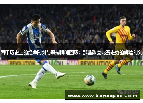 西甲历史上的经典时刻与震撼瞬间回顾：那些改变比赛走势的辉煌时刻