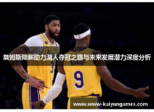 詹姆斯降薪助力湖人夺冠之路与未来发展潜力深度分析