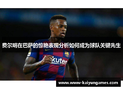 费尔明在巴萨的惊艳表现分析如何成为球队关键先生