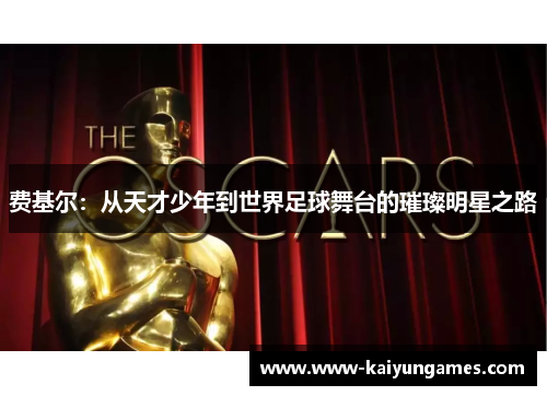 费基尔：从天才少年到世界足球舞台的璀璨明星之路