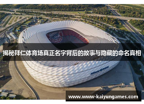 揭秘拜仁体育场真正名字背后的故事与隐藏的命名真相