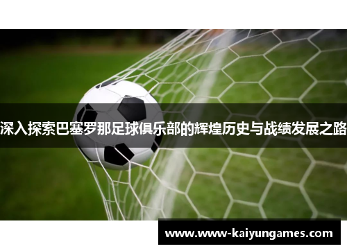 深入探索巴塞罗那足球俱乐部的辉煌历史与战绩发展之路 深入探索巴塞罗那足球俱乐部的辉煌历史与战绩发展之路