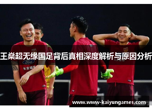 王燊超无缘国足背后真相深度解析与原因分析
