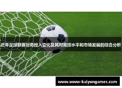 近年足球联赛财务投入变化及其对竞技水平和市场发展的综合分析
