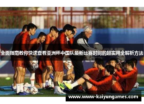 全面指南教你快速查看亚洲杯中国队最新比赛时间的超实用全解析方法