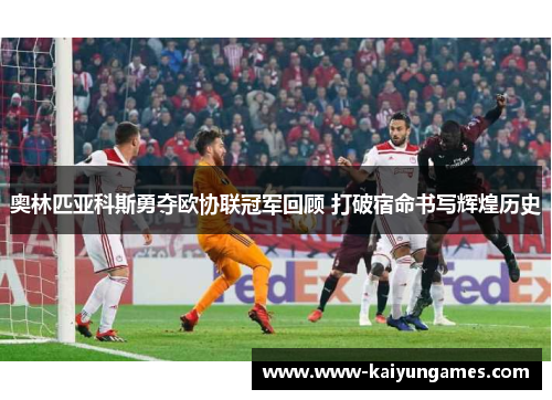奥林匹亚科斯勇夺欧协联冠军回顾 打破宿命书写辉煌历史