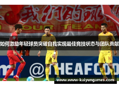 如何激励年轻球员突破自我实现最佳竞技状态与团队贡献