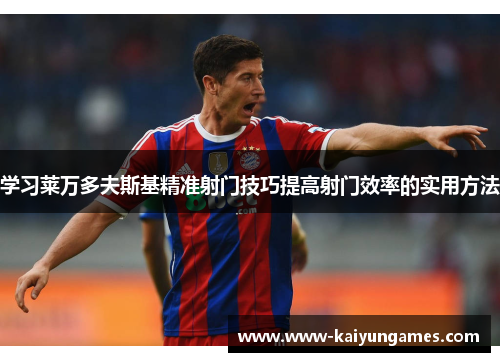 学习莱万多夫斯基精准射门技巧提高射门效率的实用方法