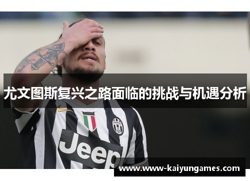 尤文图斯复兴之路面临的挑战与机遇分析