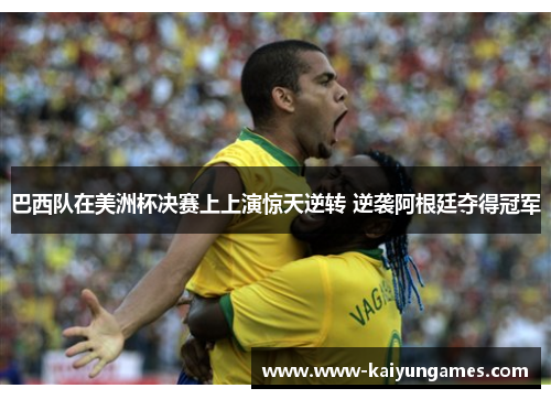 巴西队在美洲杯决赛上上演惊天逆转 逆袭阿根廷夺得冠军