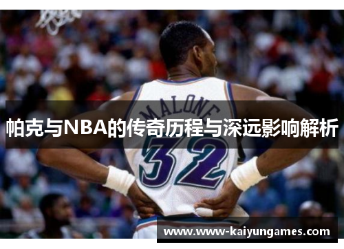 帕克与NBA的传奇历程与深远影响解析
