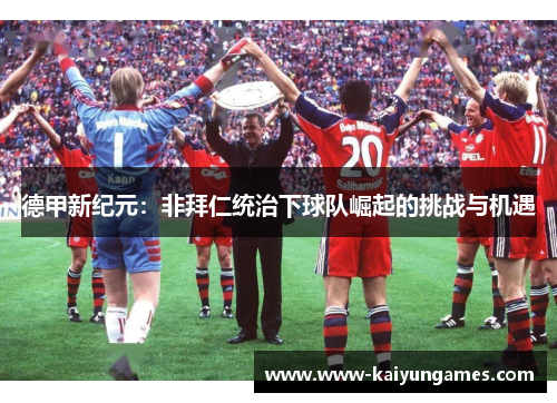 德甲新纪元：非拜仁统治下球队崛起的挑战与机遇