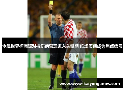 今晨世界杯洲际对抗伤病管理进入关键期 临场表现成为焦点信号