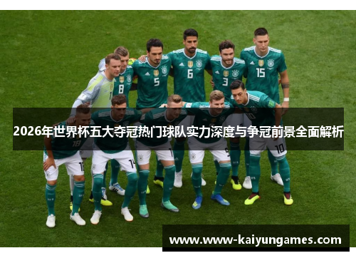 2026年世界杯五大夺冠热门球队实力深度与争冠前景全面解析