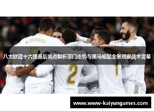八大欧冠十六强赛后亮点解析豪门走势与黑马崛起全景观察战术变革
